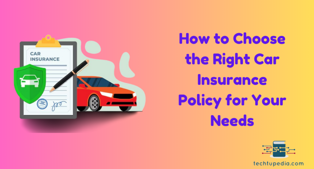 How to Choose the Right Car Insurance Policy for Your Needs