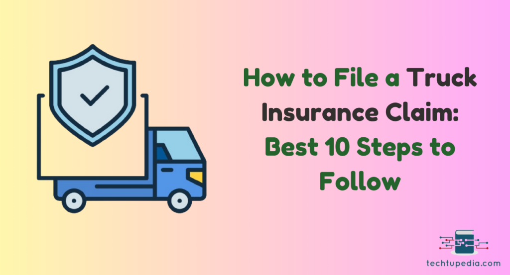 How to File a Truck Insurance Claim: Best 10 Steps to Follow