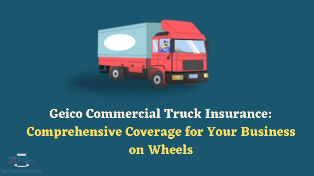 Geico Commercial Truck Insurance: Comprehensive Coverage for Your Business on Wheels