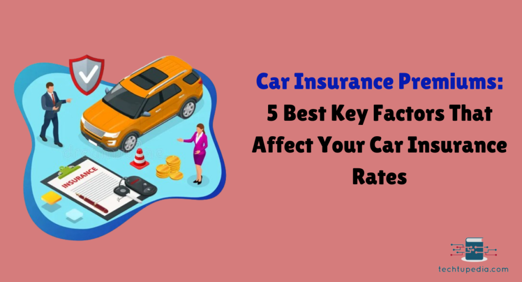 Car Insurance Premiums: 5 Best Key Factors That Affect Your Car Insurance Rates