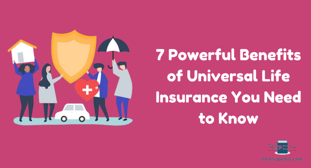 7 Powerful Benefits of Universal Life Insurance You Need to Know