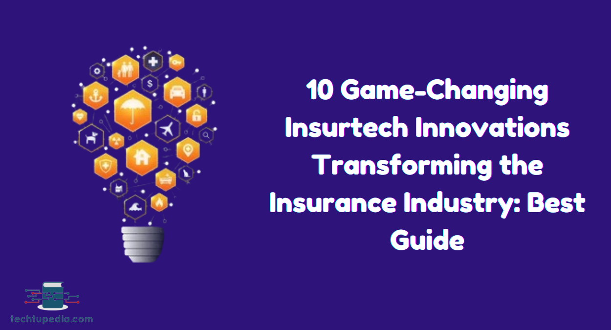 10 Game-Changing Insurtech Innovations Transforming the Insurance Industry: Best Guide