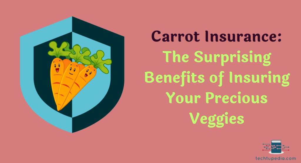 Carrot Insurance: The Surprising Benefits of Insuring Your Precious Veggies